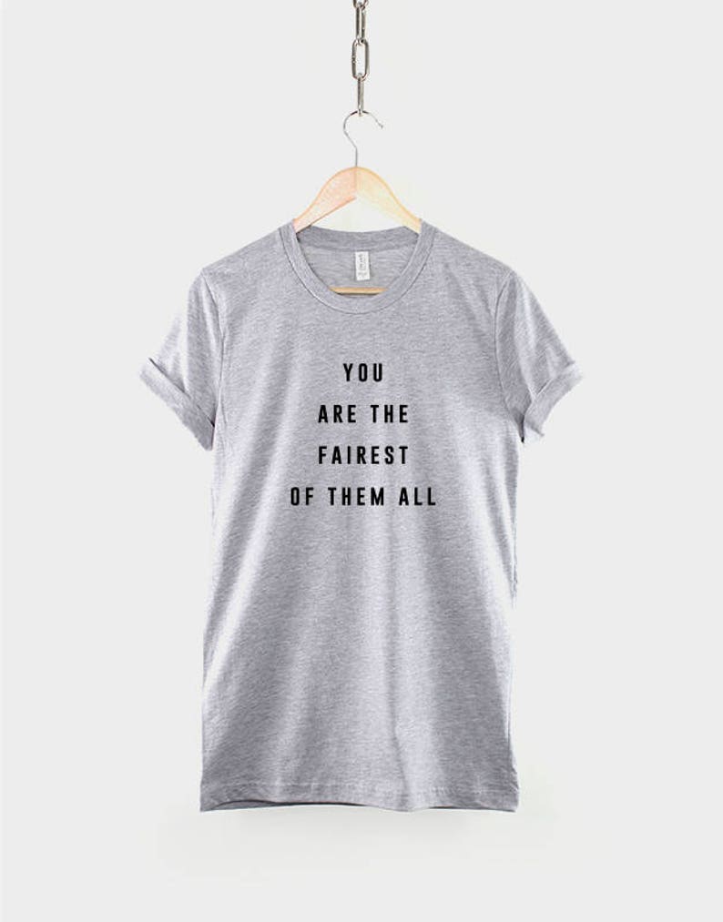 May include: A heather gray t-shirt with black text that reads "You are the fairest of them all".