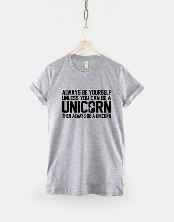 Always Be Yourself Unless You Can Be A Unicorn Shirt Always Be Yourself Unless You Can Be A Unicorn Shirt