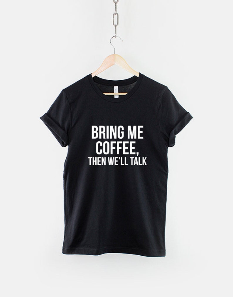 Może przedstawiać: Czarny T-shirt z białym napisem "Przynieś mi kawę, potem porozmawiamy."