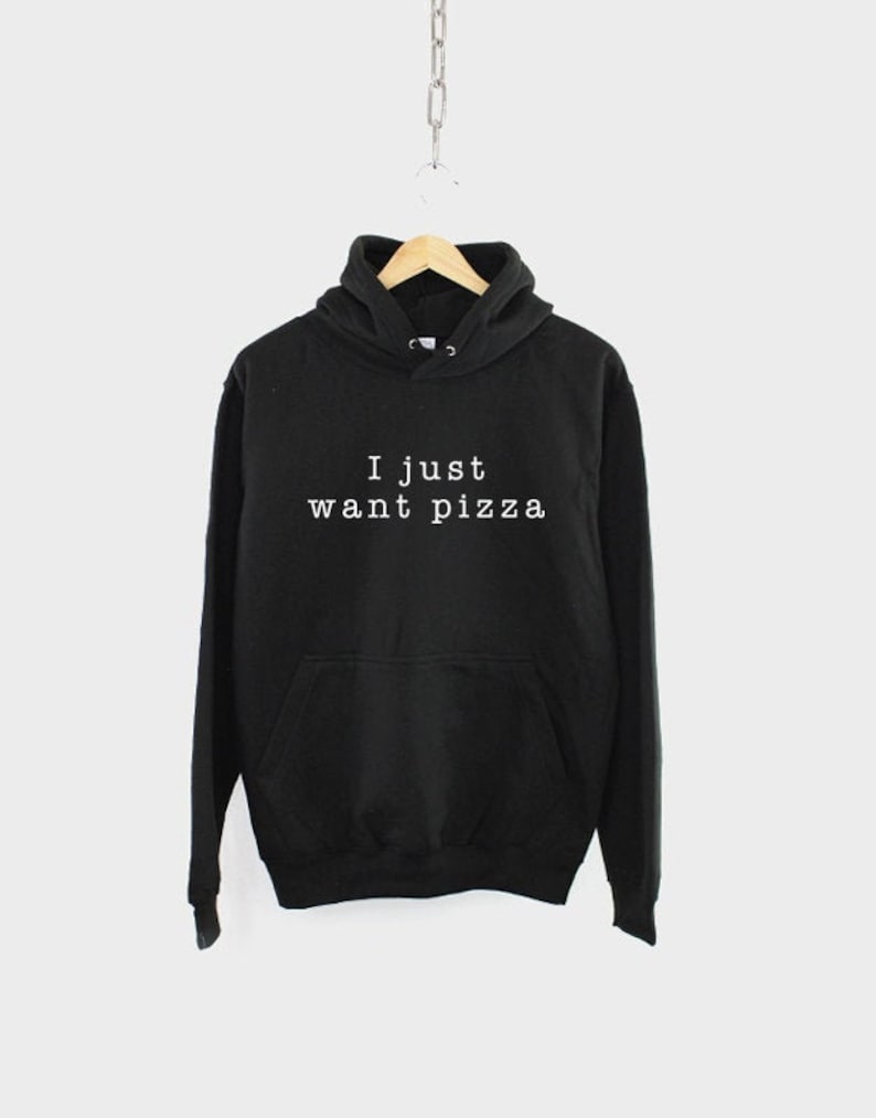 May include: Black hooded sweatshirt with the text "I just want pizza" in white.