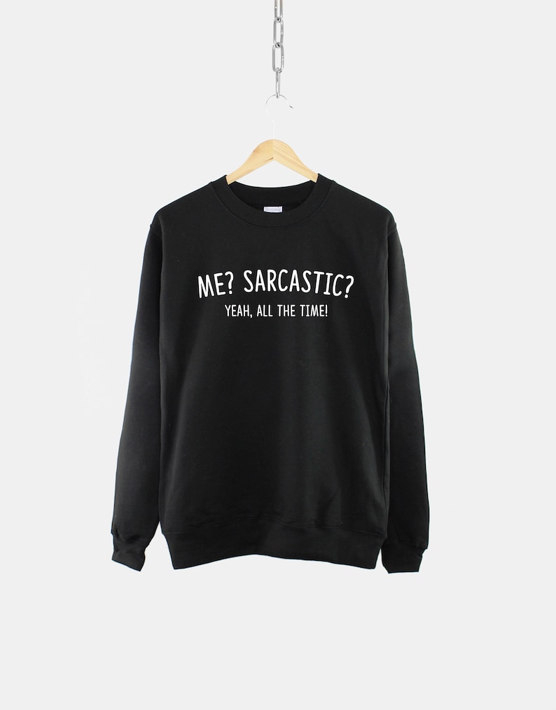 May include: Black sweatshirt with white text that reads "ME? SARCASTIC? YEAH, ALL THE TIME!"