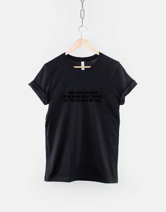 This Shade Of Black Brings Out The Color Of My Soul T-Shirt This Shade Of Black Brings Out The Color Of My Soul T-Shirt