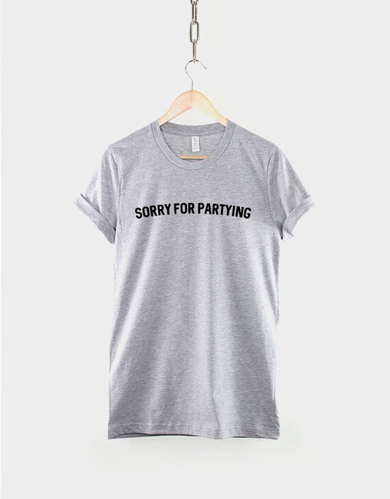 Sorry for Partying T Shirt / Party T 