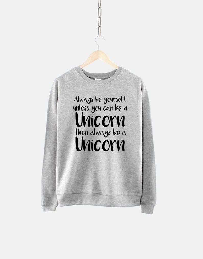May include: Grey sweatshirt with black text that reads "Always be yourself unless you can be a Unicorn then always be a Unicorn".