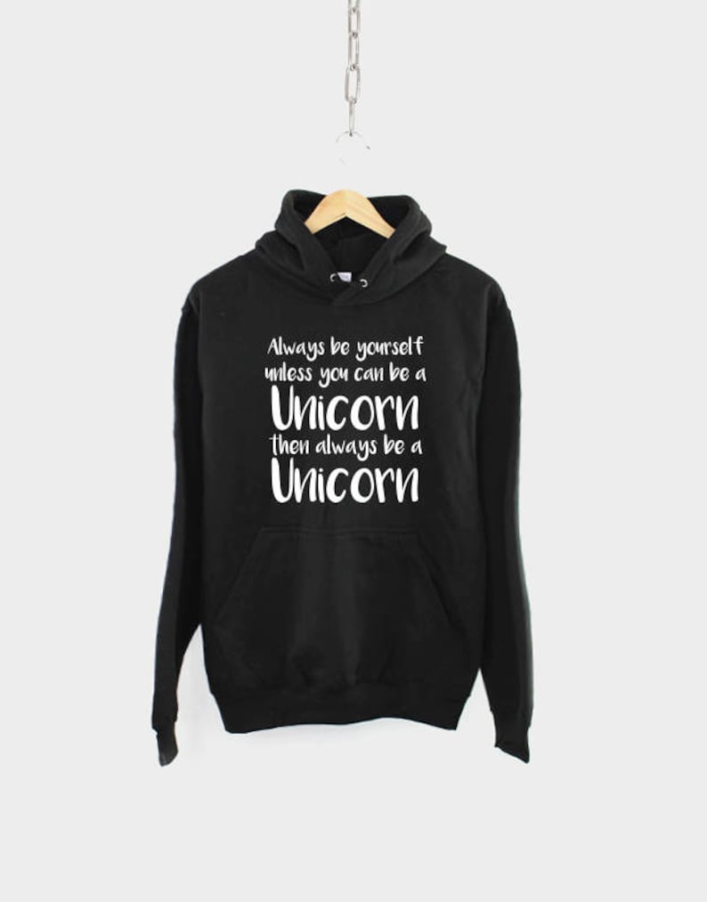 May include: Black hooded sweatshirt with white text that reads "Always be yourself unless you can be a unicorn then always be a unicorn."