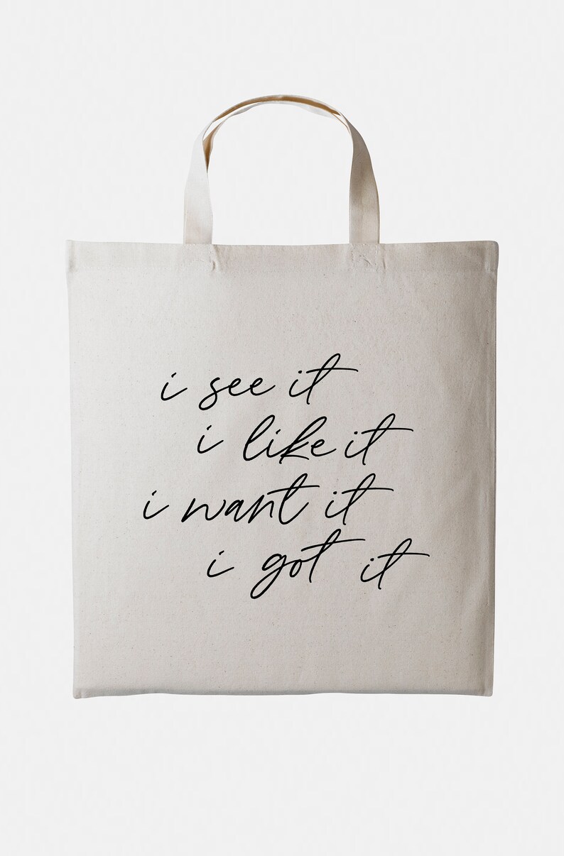 May include: A white canvas tote bag with black text that reads "i see it i like it i want it i got it".