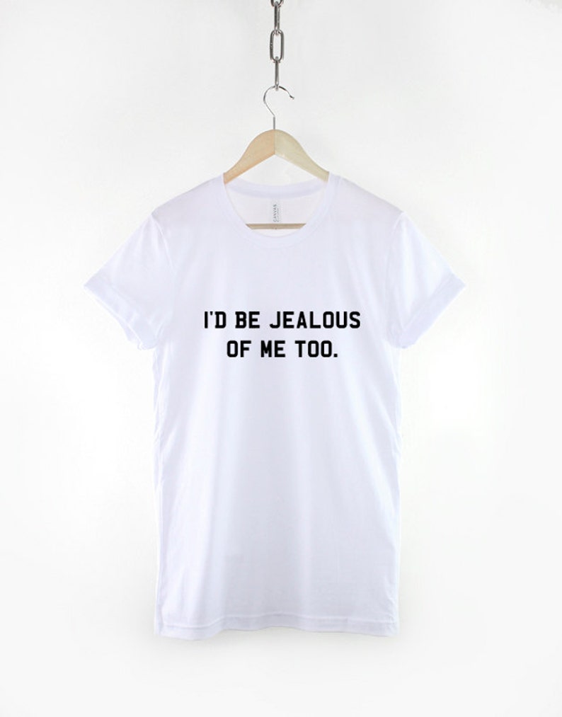 I'd Be Jealous of Me Too Tshirt Jealousy T Shirt Etsy UK