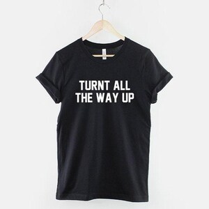 Turnt All The Way Up T Shirt: Music Festival Streetwear, Soft Textile Print Tee image 1