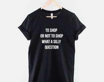 To Shop or Not to Shop Shirt, Funny Shopping Quote T-Shirt, Funny Shopaholic Graphic Tee, Retail Therapy Shirt