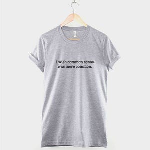 May include: A heather gray t-shirt with the text "I wish common sense was more common." printed in black.