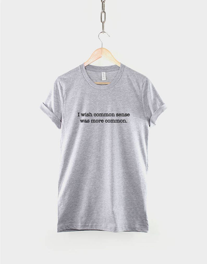 May include: A heather gray t-shirt with the text "I wish common sense was more common." printed in black.