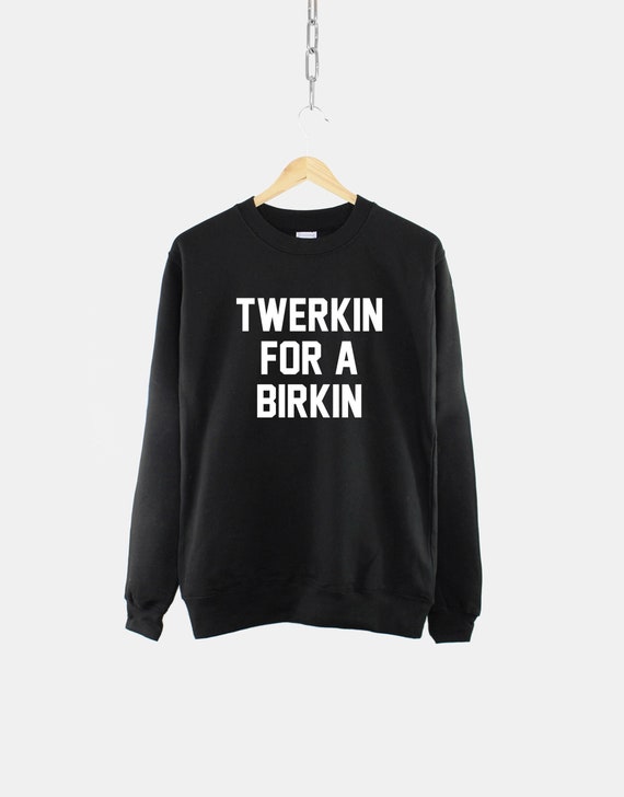Twerking Sweatshirt Funny Twerking Shirt Twerkin for A Birkin 