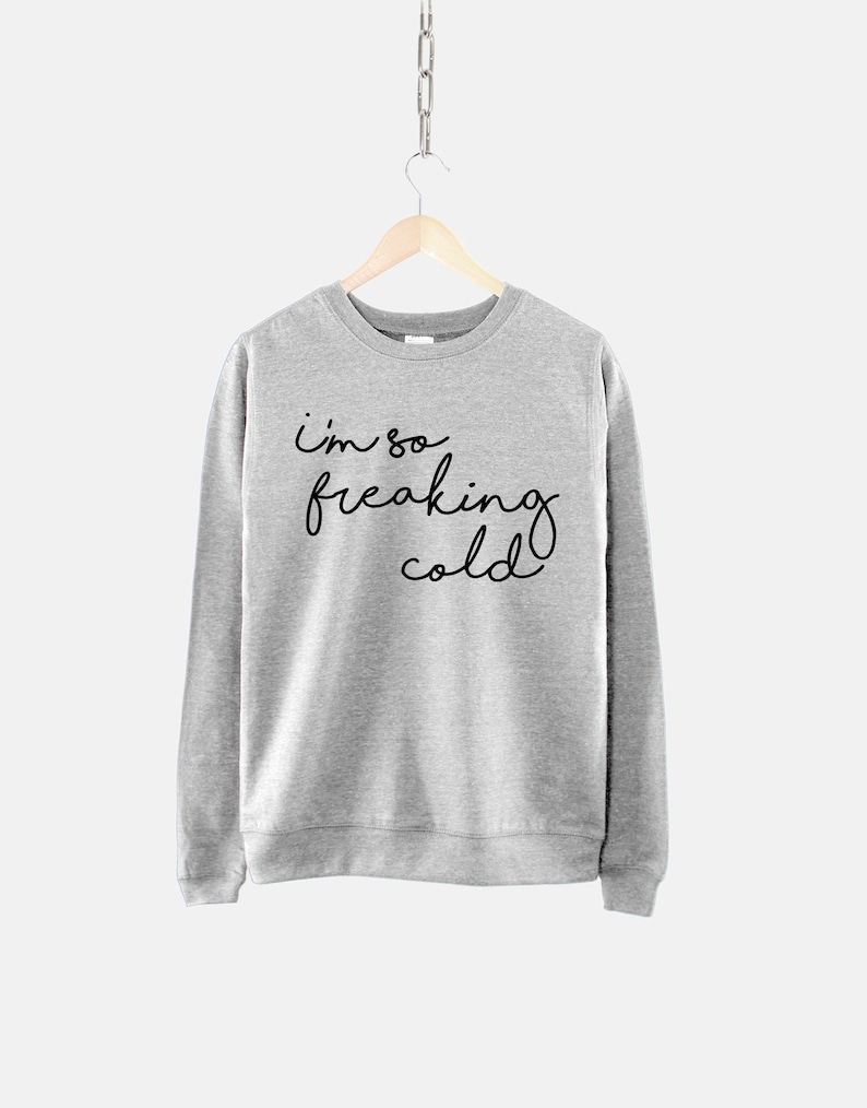 May include: A gray sweatshirt with the text "i'm so freaking cold" written in black.