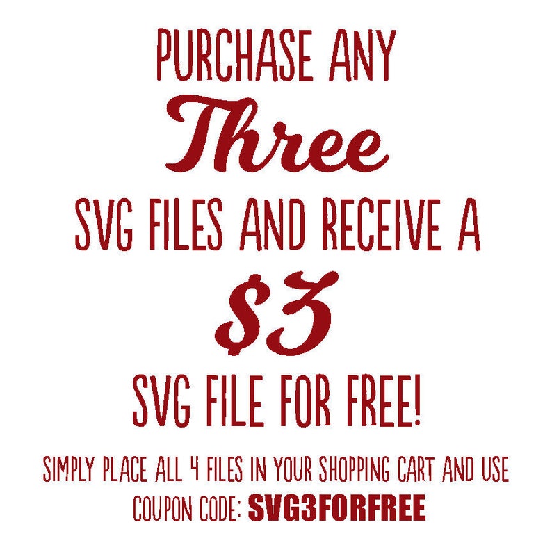 May include: Red text on a white background that reads "PURCHASE ANY Three SVG FILES AND RECEIVE A $3 SVG FILE FOR FREE! SIMPLY PLACE ALL 4 FILES IN YOUR SHOPPING CART AND USE COUPON CODE: SVG3FORFREE"