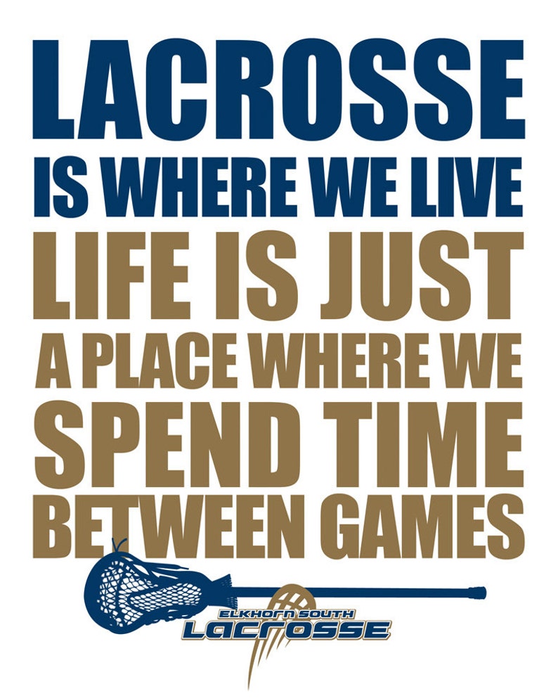 May include: White poster with navy blue and brown text that reads "LACROSSE IS WHERE WE LIVE LIFE IS JUST A PLACE WHERE WE SPEND TIME BETWEEN GAMES." A lacrosse stick graphic is at the bottom with the text "ELKHORN SOUTH Lacrosse."