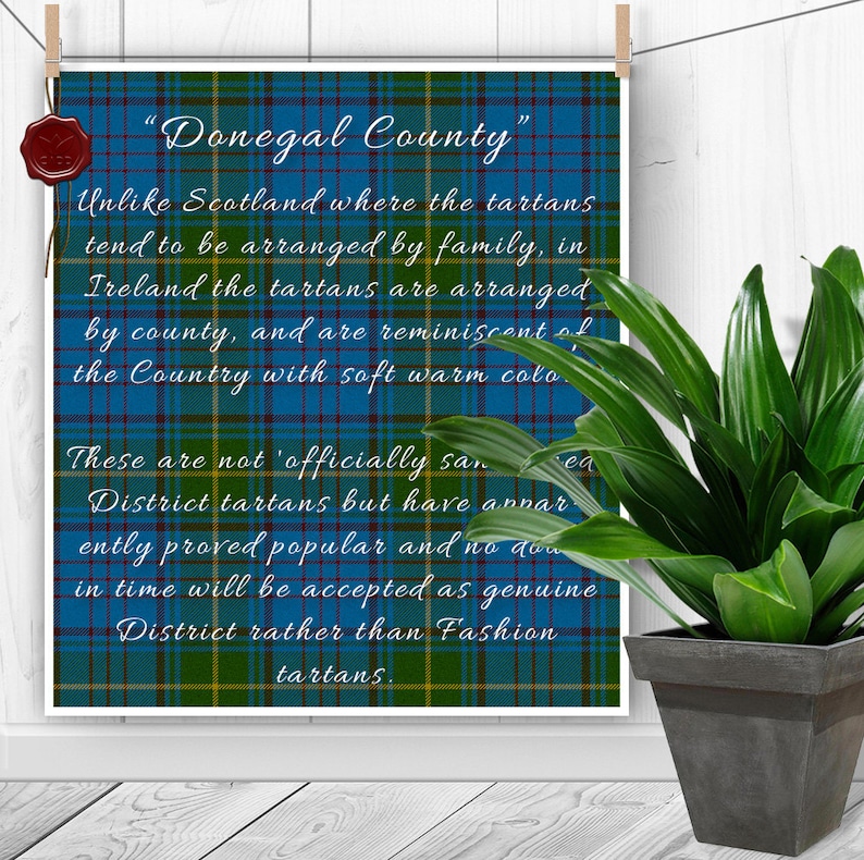 May include: A blue and green plaid print with the text "Donegal County" and an explanation of how tartans are arranged in Ireland. The text reads: "Unlike Scotland where the tartans tend to be arranged by family, in Ireland the tartans are arranged by county, and are reminiscent of the Country with soft warm colors. These are not 'officially sanctioned' District tartans but have apparently proved popular and no doubt in time will be accepted as genuine District rather than Fashion tartans."