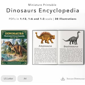 May include: A miniature printable "Dinosaurs Encyclopedia" book with illustrations of dinosaurs. The cover features a Tyrannosaurus Rex illustration. Inside, there are illustrations of an Ankylosaurus and a Brachiosaurus. The text reads "PDFs in 1:12, 1:6 and 1:3 scale | 30 Illustrations".