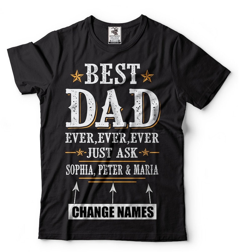 May include: Black t-shirt with a white graphic that says "Best Dad Ever, Ever, Ever - Just Ask - Sophia, Peter & Maria".  The text is in a vintage style font.  There are arrows pointing up to the text "Change Names".