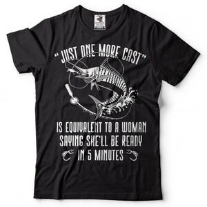 May include: Black t-shirt with a white graphic of a marlin fish and fishing rod. The text "JUST ONE MORE CAST" is above the image and the text "IS EQUIVALENT TO A WOMAN SAYING SHE'LL BE READY IN 5 MINUTES" is below the image.