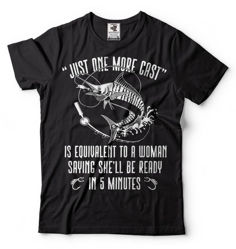 May include: Black t-shirt with a white graphic of a marlin fish and fishing rod. The text "JUST ONE MORE CAST" is above the image and the text "IS EQUIVALENT TO A WOMAN SAYING SHE'LL BE READY IN 5 MINUTES" is below the image.