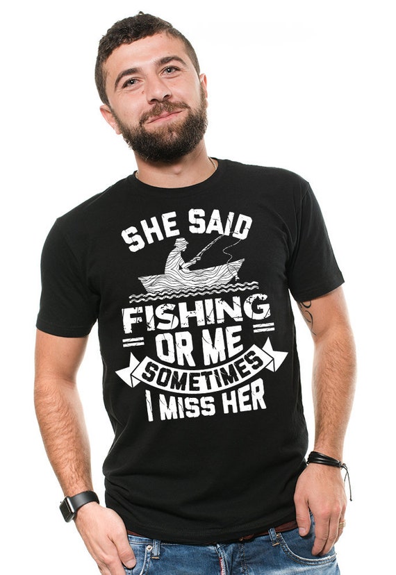 Mens Fishing Shirt She Said Fishing or Me Sometimes I Miss Her Fishing  Funny Shirt 