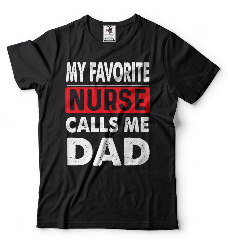 May include: Black t-shirt with white text that reads "My Favorite Nurse Calls Me Dad". The word "Nurse" is in red.