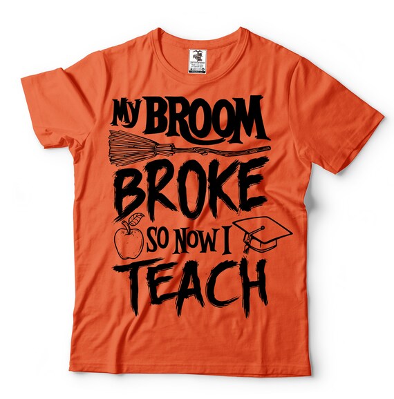 My Broom Broke So Now I Teach Halloween Witch Teacher T-Shirt My Broom Broke So Now I Teach Halloween Witch Teacher T-Shirt