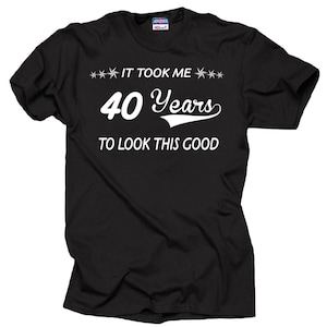 Birthday Gift Anniversary Gift It Took me 40 years to looks this Good Gift t-shirt CUSTOMIZABLE t-shirt funny anniversary shirt