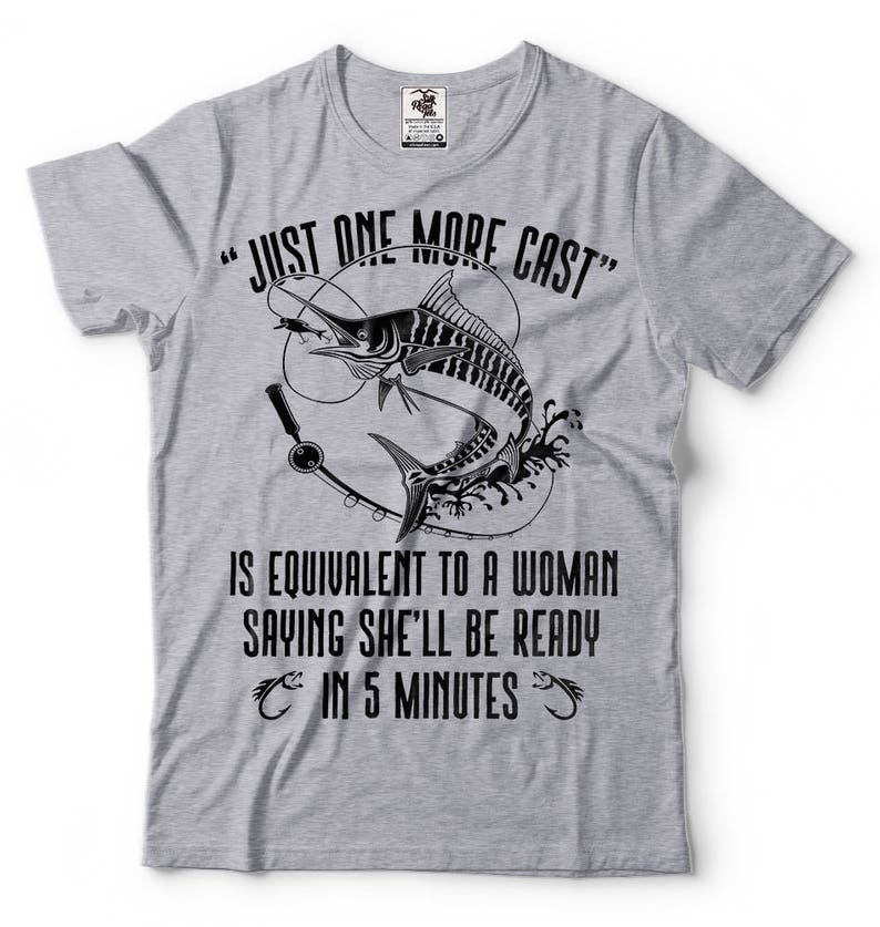 May include: Gray t-shirt with a black and white illustration of a fish and fishing rod. The text "JUST ONE MORE CAST" is above the illustration. The text "IS EQUIVALENT TO A WOMAN SAYING SHE'LL BE READY IN 5 MINUTES" is below the illustration.