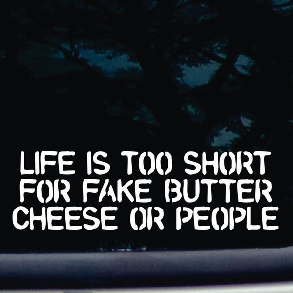 Life is too short for FAKE butter, cheese or people! - Funny die cut vinyl window decal  [a-1989]