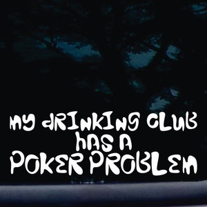 ¡Mi club de bebida tiene un problema de POKER! divertida calcomanía de ventana de vinilo troquelado (¡NO impresa!)  [a-1788]
