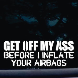 Get off my ass - before I INFLATE YOUR AIRBAGS! - funny die cut vinyl window decal  [a-1972]