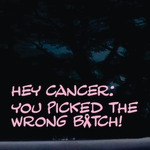 Hey Cancer: you picked the WRONG BITCH! - funny die cut vinyl window decal  [a-1436]