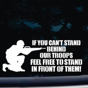 May include: White vinyl decal with a silhouette of a soldier holding a rifle and the text "IF YOU CAN'T STAND BEHIND OUR TROOPS FEEL FREE TO STAND IN FRONT OF THEM!"