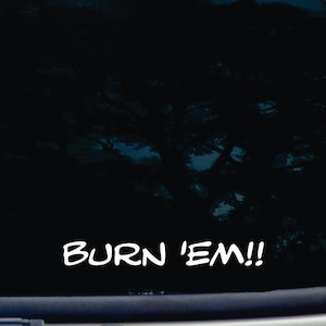 May include: A black car window with a white vinyl decal that reads "BURN 'EM!"