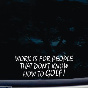 Work is for people that don&#39;t know how to GOLF! - funny die cut vinyl window decal  [a-1432]