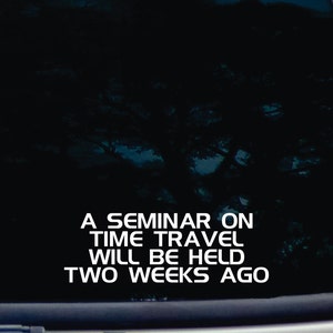 A seminar on time travel will be held two weeks ago! - funny die cut vinyl window decal  [a-1661]