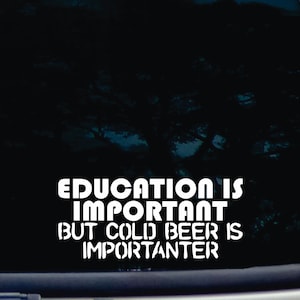 Education is important but cold beer is importanter! - funny die cut vinyl window decal  [a-1968]
