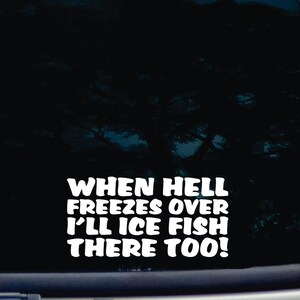 May include: White vinyl sticker with the text "When hell freezes over I'll ice fish there too!" in a bold, rounded font.