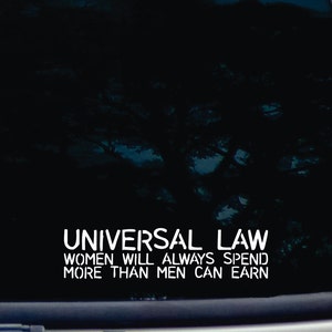 Univeral law - women will ALWAYS spend more than men can earn! - funny die cut vinyl window decal  [a-25]