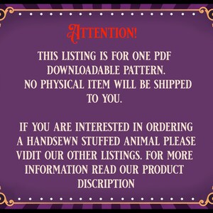 May include: Purple and gold framed sign with white text that reads "ATTENTION! THIS LISTING IS FOR ONE PDF DOWNLOADABLE PATTERN. NO PHYSICAL ITEM WILL BE SHIPPED TO YOU. IF YOU ARE INTERESTED IN ORDERING A HANDSEWN STUFFED ANIMAL PLEASE VISIT OUR OTHER LISTINGS. FOR MORE INFORMATION READ OUR PRODUCT DISCRIPTION."