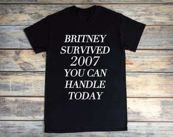 May include: Black t-shirt with white text that reads "Britney Survived 2007 You Can Handle Today".