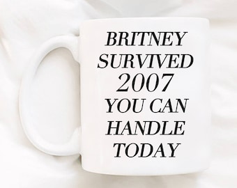 Britney Survived 2007 You Can Handle Today Mug Coffee Mug Inspirational Coffee Mug Funny Hilarious Coffee Mug Gift For Friends Office Job