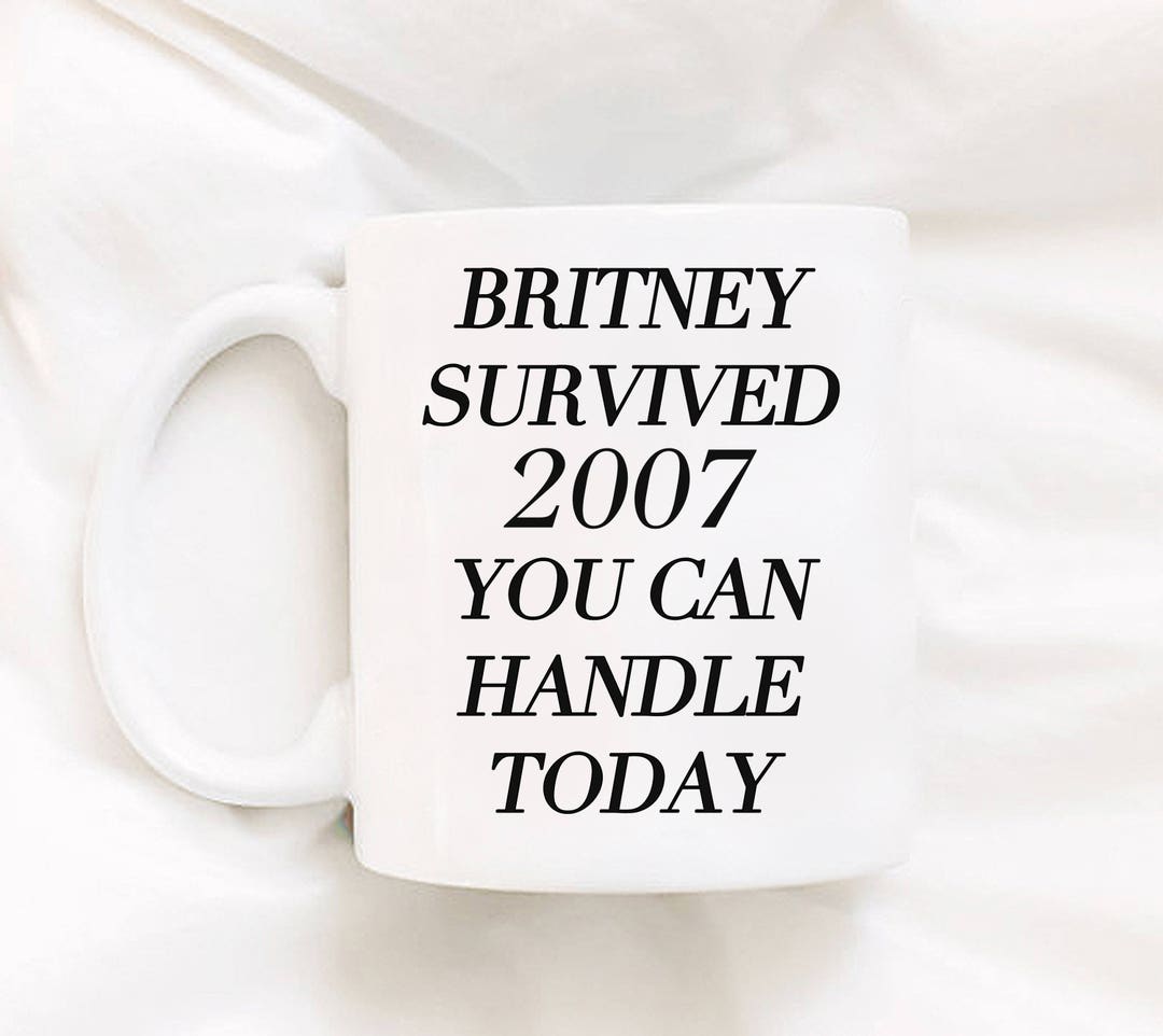 Britney Survived 2007 You Can Handle Today Mug Coffee Mug Inspirational ...