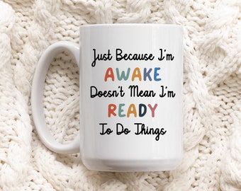 Just Because I’m Awake Doesn’t Mean I’m Ready to Do Things, Sarcastic Mug Design, Funny Coffee MUG, Custom Coffee Mug, Personalized  Mug