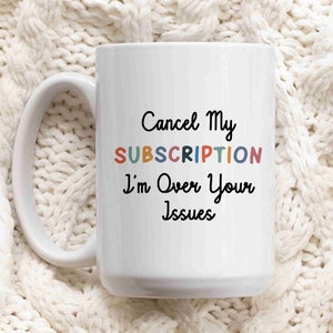 Cancel My Subscription I Am Over Your Issues MUG, Anniversary Gift for Husband, Funny MUG Design, Customized Mug, Personalized Mug