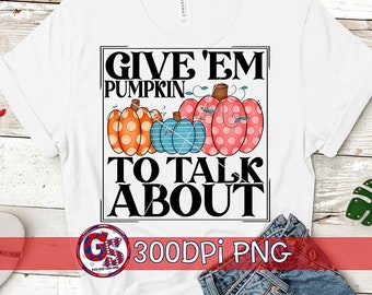Give 'Em Pumpkin to Talk About PNG For Sublimation | Fall PnG | Pumpkins PNG | Fall Pumpkins PnG | Halloween PnG | Instant Download PnG