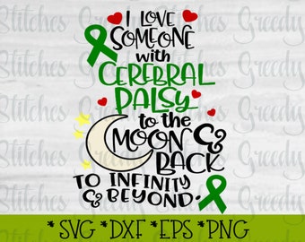 May include: Green ribbon with a crescent moon and stars, and the text "I love someone with Cerebral Palsy to the moon & back to infinity & beyond."  The text is in black with red hearts.  The image also includes the text "*SVG *DXF *EPS *PNG".