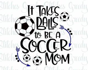 Soccer Mom | Takes Balls To Be A Soccer Mom | Soccer svg, eps, dxf, wmf, png. Soccer SVG, Soccer Mom SVG, Soccer Balls SVG, Cut File.