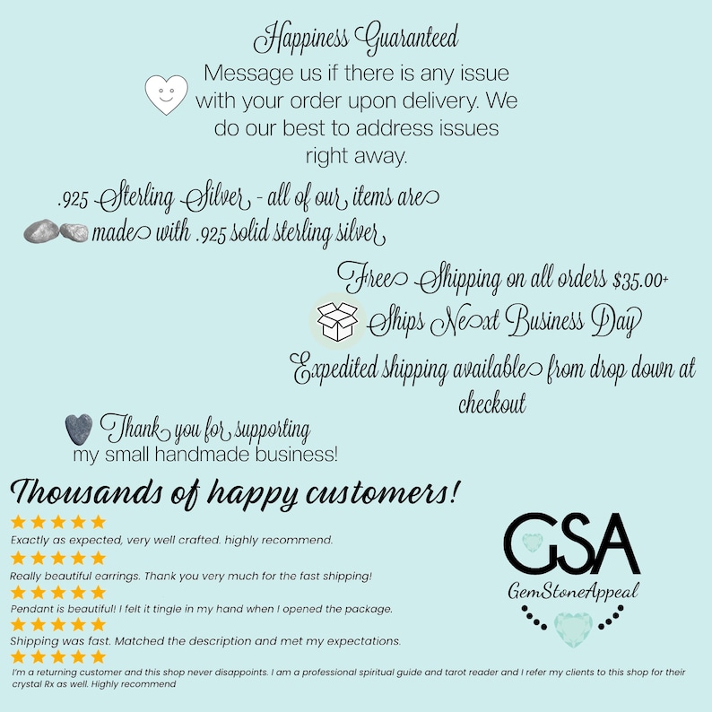 K&ouml;nnte beinhalten: Ein hellblauer Hintergrund mit wei&szlig;em Text, der "Happiness Guaranteed" lautet. Der Text setzt sich fort mit "Message us if there is any issue with your order upon delivery. We do our best to address issues right away." Der Text setzt sich fort mit "925 Sterling Silver - all of our items are made with 925 solid sterling silver." Der Text setzt sich fort mit "Free Shipping on all orders $35.00 - Ships Next Business Day." Der Text setzt sich fort mit "Expedited shipping available from drop down at checkout." Der Text setzt sich fort mit "Thank you for supporting my small handmade business!" Der Text setzt sich fort mit "Thousands of happy customers!" Unter dem Text befinden sich F&uuml;nf-Sterne-Bewertungen und Kundenrezensionen. Der Text setzt sich fort mit "GSA GemStoneAppeal".